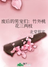 《废后的男宠们:竹外桃花三两枝》
